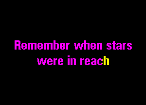 Remember when stars

were in reach