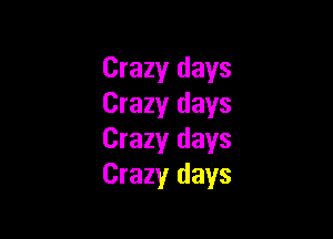 Crazy days
Crazy days

Crazy days
Crazy days