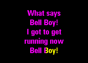 What says
Bell Boy!

I got to get
running now
Bell Boy!