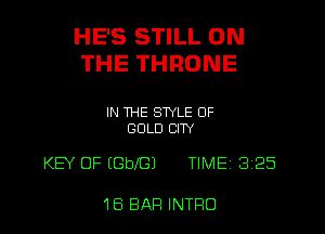 HE'S STILL ON
THE THRONE

IN THE STYLE OF
GOLD CITY

KEY OF (GbIGJ TIME 8 25

1B BAP! INTRO l