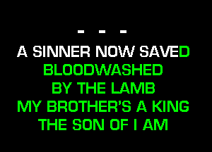 A SINNER NOW SAVED
BLOODWASHED
BY THE LAMB
MY BROTHER'S A KING
THE SON OF I AM
