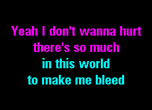 Yeah I don't wanna hurt
there's so much

in this world
to make me bleed