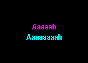Aaaaah

Aaaaaaaah