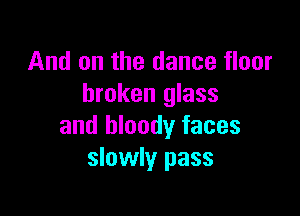 And on the dance floor
broken glass

and bloody faces
slowly pass