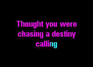 Thought you were

chasing a destiny
calling