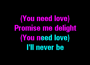 (You need love)
Promise me delight

(You need love)
I'll never be