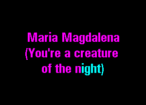 Maria Magdalena

(You're a creature
of the night)