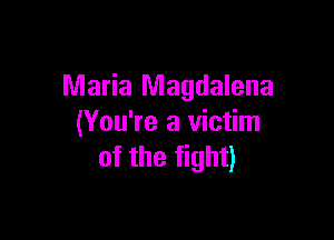 Maria Magdalena

(You're a victim
of the fight)