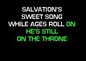 SALVATION'S
SWEET SONG
WHILE AGES ROLL 0N
HE'S STILL
ON THE THRONE