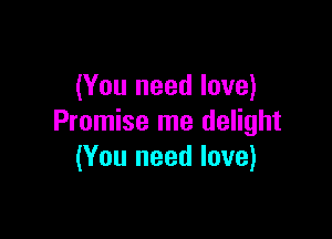 (You need love)

Promise me delight
(You need love)