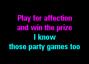 Play for affection
and win the prize

I know
those party games too