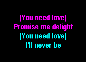 (You need love)
Promise me delight

(You need love)
I'll never be
