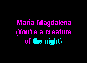 Maria Magdalena

(You're a creature
of the night)
