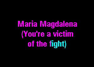 Maria Magdalena

(You're a victim
of the fight)