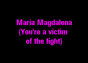 Maria Magdalena

(You're a victim
of the fight)