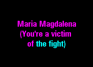 Maria Magdalena

(You're a victim
of the fight)