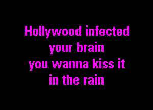 Hollywood infected
your brain

you wanna kiss it
in the rain