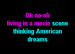 0h oo-oh
living in a movie scene

thinking American
dreams
