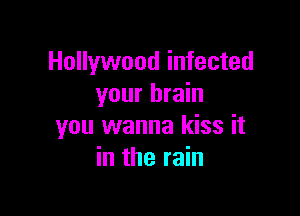 Hollywood infected
your brain

you wanna kiss it
in the rain
