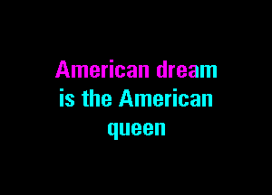American dream

is the American
queen