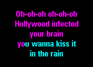 Oh-oh-oh oh-oh-oh
Hollywood infected

your brain
you wanna kiss it
in the rain