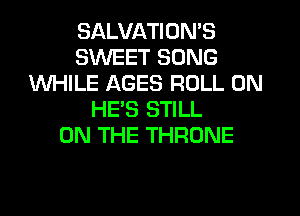 SALVATION'S
SWEET SONG
WHILE AGES ROLL 0N
HES STILL
ON THE THRONE