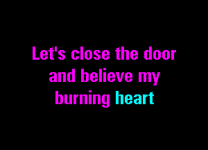 Let's close the door

and believe my
burning heart