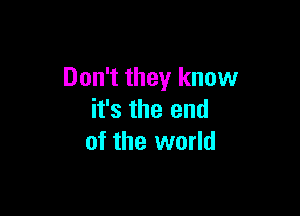 Don't they know

it's the end
of the world