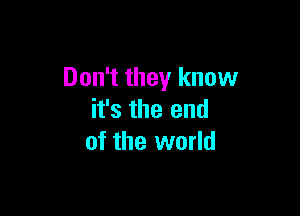 Don't they know

it's the end
of the world