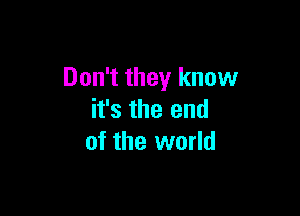 Don't they know

it's the end
of the world