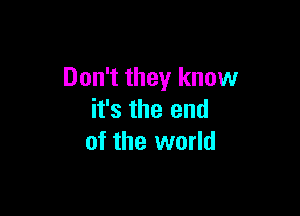 Don't they know

it's the end
of the world