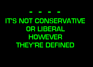 ITS NOT CONSERVATIVE
0R LIBERAL
HOWEVER
THEY'RE DEFINED
