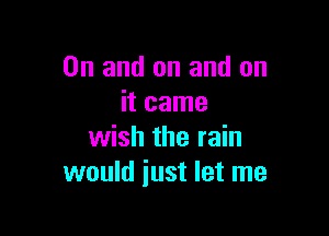 0n and on and on
it came

wish the rain
would just let me