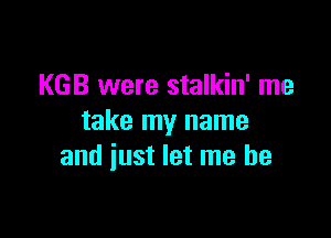 KGB were stalkin' me

take my name
and just let me be