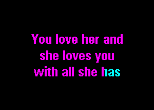 You love her and

she loves you
with all she has