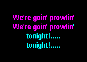 We're goin' prowlin'
We're goin' prowlin'

tonight! .....
tonight! .....
