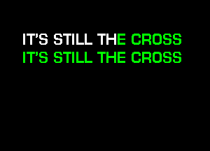 ITS STILL THE CROSS
IT'S STILL THE CROSS