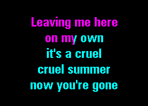 Leaving me here
on my own

it's a cruel
cruel summer
now you're gone