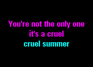 You're not the only one

it's a cruel
cruel summer