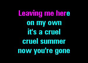 Leaving me here
on my own

it's a cruel
cruel summer
now you're gone