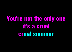 You're not the only one

it's a cruel
cruel summer