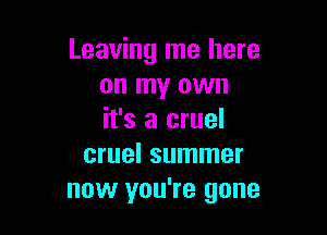 Leaving me here
on my own

it's a cruel
cruel summer
now you're gone