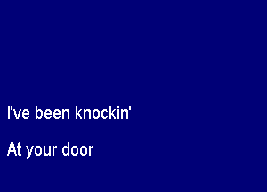 I've been knockin'

At your door