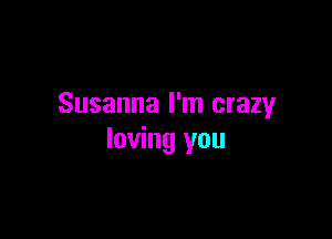 Susanna I'm crazy

loving you