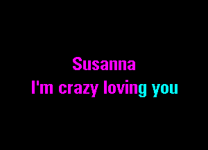 Susanna

I'm crazy loving you