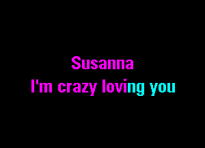 Susanna

I'm crazy loving you