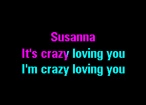 Susanna

It's crazy loving you
I'm crazy loving you