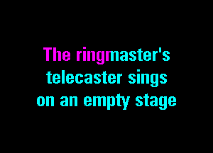 The ringmaster's

telecaster sings
on an empty stage