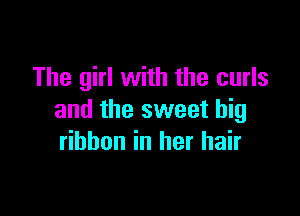 The girl with the curls

and the sweet big
ribbon in her hair