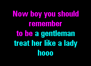 Now boy you should
remember

to be a gentleman
treat her like a ladyr
hooo